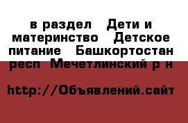  в раздел : Дети и материнство » Детское питание . Башкортостан респ.,Мечетлинский р-н